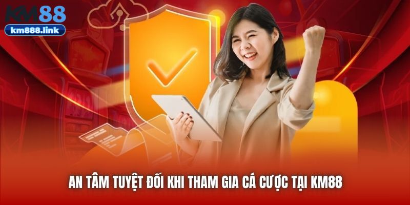 An tâm tuyệt đối khi giao dịch tại KM88