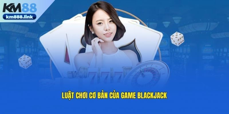 Cách chơi blackjack toàn tập cho người mới