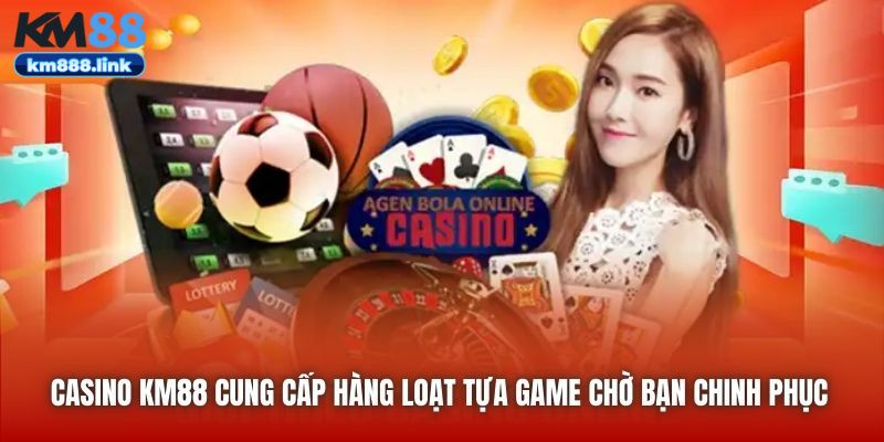 Casino KM88 cung cấp hàng loạt tựa game chờ bạn chinh phục