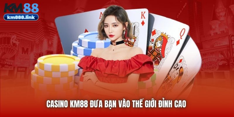 Casino KM88 đưa bạn vào thế giới đỉnh cao