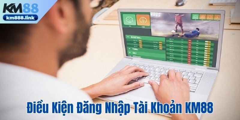 Một số điều kiện đăng nhập vào tài khoản KM88