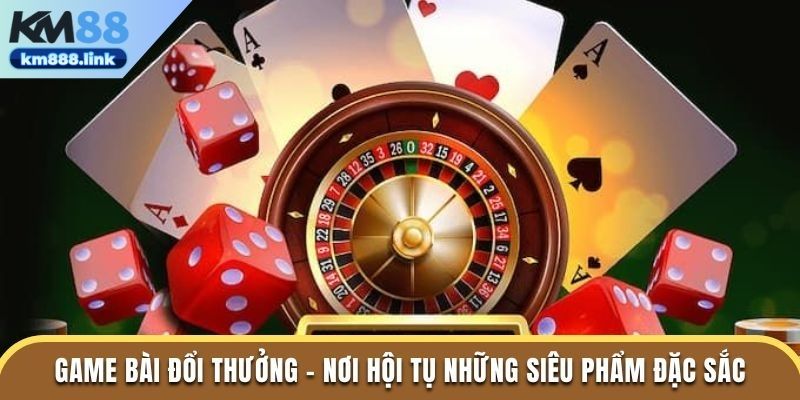 Game bài đổi thưởng tại KM88