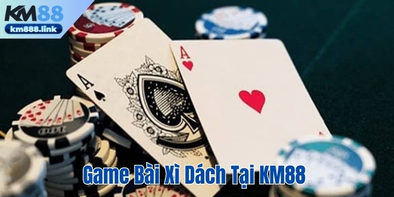 Chơi game bài xì dách tại KM88