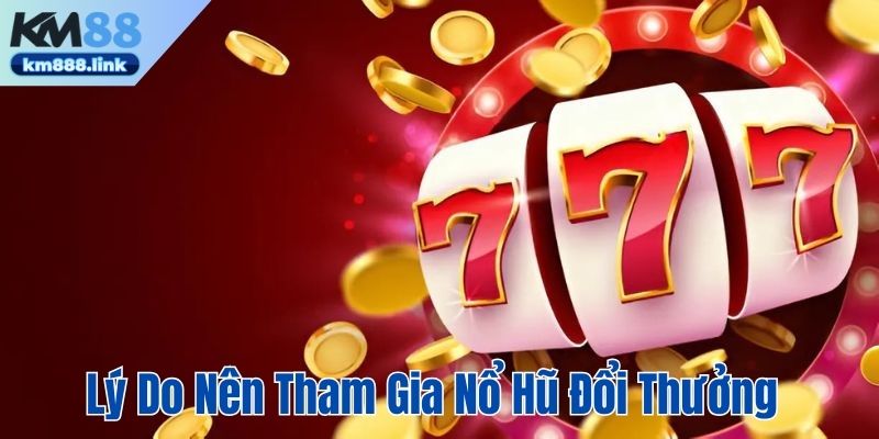 Lý do nên tham gia KM88 nổ hũ đổi thưởng