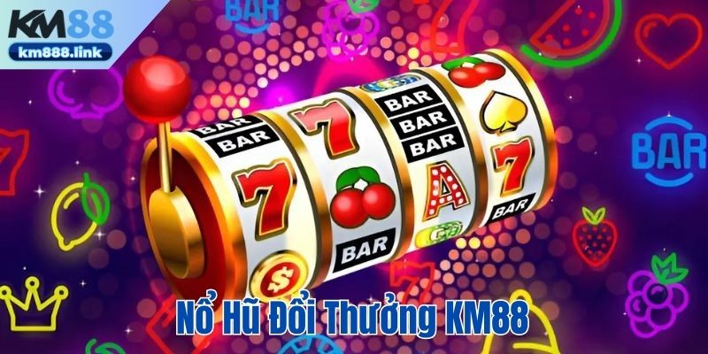 Nổ hũ đổi thưởng tại KM88