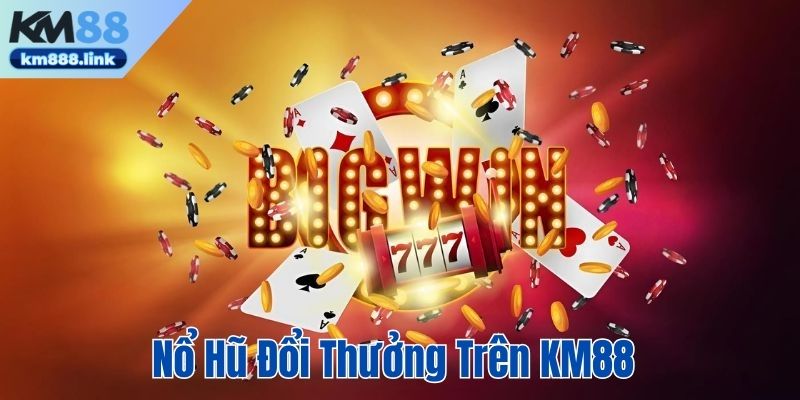 Nổ hũ đổi thưởng trên Km88