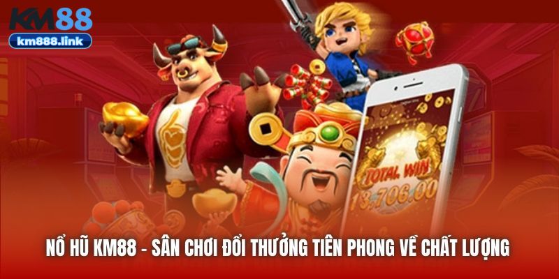 Nổ Hũ KM88 - sân chơi đổi thưởng tiên phong về chất lượng