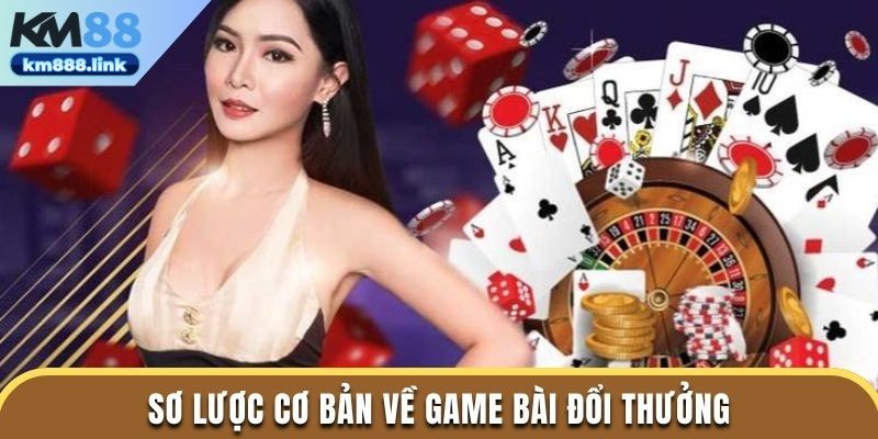 Sơ lược về game bài đổi thưởng tại KM88