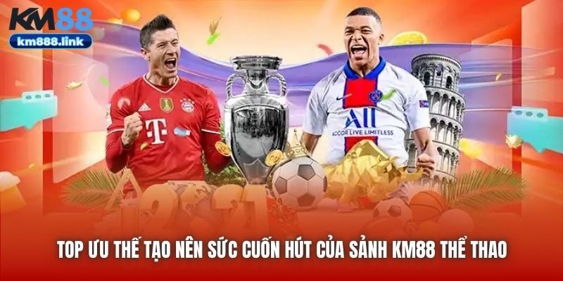 Top ưu thế tạo nên sức cuốn hút của sảnh KM88 Thể Thao
