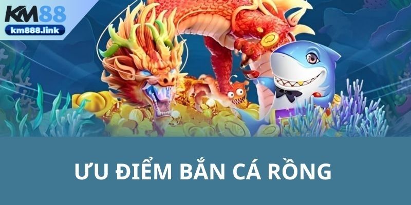 Ưu điểm của bắn cá rồng tại KM88