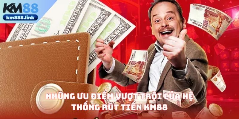 Những ưu điểm vượt trội của hệ thống rút tiền KM88